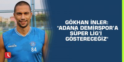 Gökhan İnler: "Adana Demirspor’a Süper Lig’i göstereceğiz"