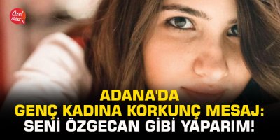 Adana'da genç kadına korkunç mesaj: Seni Özgecan gibi yaparım!