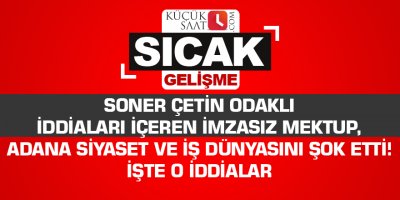 Soner Çetin odaklı iddiaları içeren imzasız mektup, Adana siyaset ve iş dünyasını şok etti! İşte o iddialar
