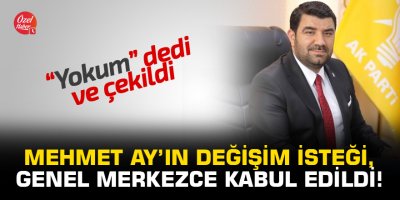 Mehmet Ay’ın değişim isteği, genel merkezce kabul edildi