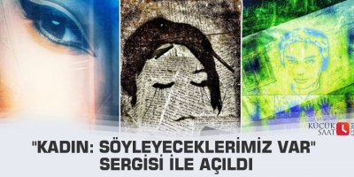 "Kadın: Söyleyeceklerimiz Var" sergisi ile açıldı