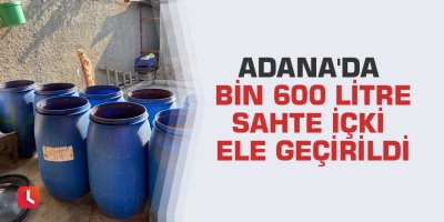 Adana'da bin 600 litre sahte içki ele geçirildi