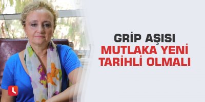 Grip aşısı mutlaka yeni tarihli olmalı