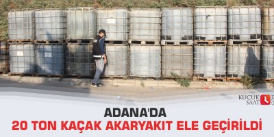 Adana'da 20 ton kaçak akaryakıt ele geçirildi