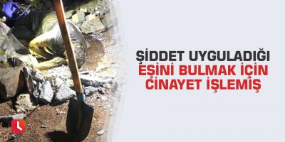 Şiddet uyguladığı eşini bulmak için cinayet işlemiş