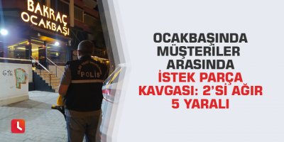 Ocakbaşında müşteriler arasında istek parça kavgası: 2’si ağır 5 yaralı