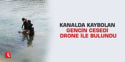 Kanalda kaybolan gencin cesedi drone ile bulundu