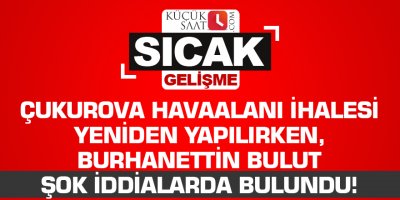 Çukurova Havaalanı ihalesi yeniden yapılırken, Burhanettin Bulut şok iddialarda bulundu!