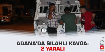 Adana’da silahlı kavga: 2 yaralı