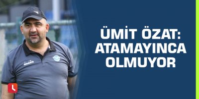 Ümit Özat: Atamayınca Olmuyor