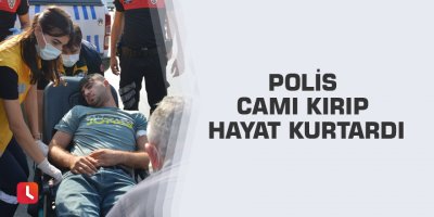 Polis camı kırıp hayat kurtardı