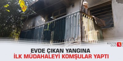 Evde çıkan yangına ilk müdahaleyi komşular yaptı