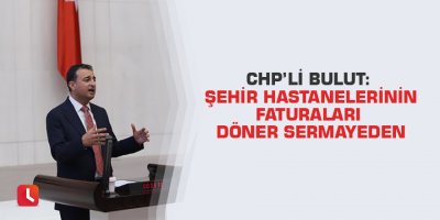 CHP'Bulut: Şehir hastanelerinin faturaları döner sermayeden