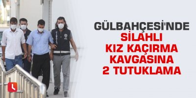 Gülbahçesi'nde silahlı kız kaçırma kavgasına 2 tutuklama