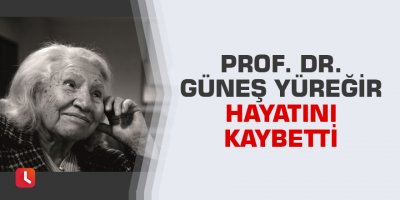 Prof. Dr. Güneş Yüreğir hayatını kaybetti