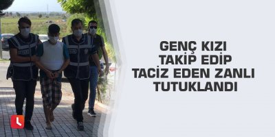 Genç kızı takip edip taciz eden zanlı tutuklandı