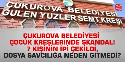 Çukurova Belediyesi çocuk kreşlerinde skandal! 7 kişinin ipi çekildi, dosya savcılığa neden gitmedi?