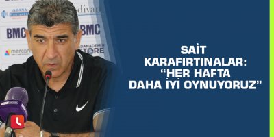Sait Karafırtınalar: “Her hafta daha iyi oynuyoruz”