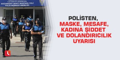 Polisten, maske, mesafe, kadına şiddet ve dolandırıcılık uyarısı