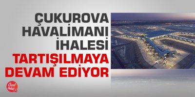 Çukurova Havalimanı ihalesi tartışılmaya devam ediyor