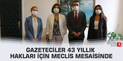 Gazeteciler 43 yıllık hakları için Meclis mesaisinde
