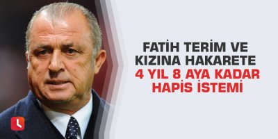 Fatih Terim ve kızına hakarete 4 yıl 8 aya kadar hapis istemi