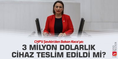 CHP'li Şevkin'den Bakan Koca'ya: 3 milyon dolarlık cihaz teslim edildi mi?