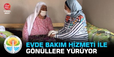 Adana Büyükşehir Belediyesi evde bakım hizmeti ile gönüllere yürüyor