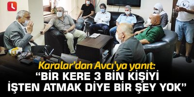 Karalar'dan Avcı'ya yanıt: Bir kere 3 bin kişiyi işten atmak diye bir şey yok