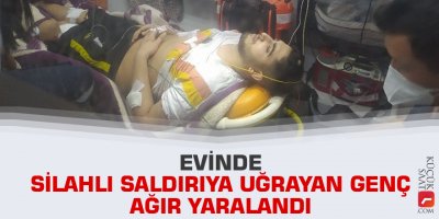 Evinde silahlı saldırıya uğrayan genç ağır yaralandı