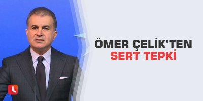 Ömer Çelik’ten sert tepki