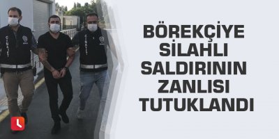 Börekçiye silahlı saldırının zanlısı tutuklandı