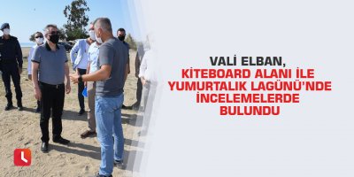 Vali Elban, Kiteboard alanı ile Yumurtalık Lagünü’nde incelemelerde bulundu