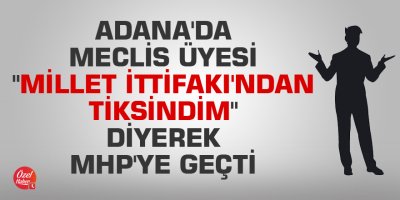 Adana'da meclis üyesi "Millet İttifakı'ndan tiksindim" diyerek MHP'ye geçti