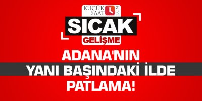 Adana'nın yanı başındaki ilde patlama!