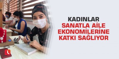 Kadınlar sanatla aile ekonomilerine katkı sağlıyor