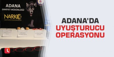 Adana’da uyuşturucu operasyonu