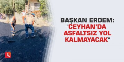 Başkan Erdem: "Ceyhan’da asfaltsız yol kalmayacak"