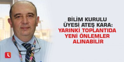 Bilim Kurulu Üyesi Ateş Kara: Yarınki toplantıda yeni önlemler alınabilir