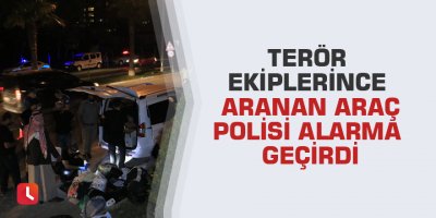 Terör ekiplerince aranan araç polisi alarma geçirdi