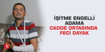 İşitme engelli adama cadde ortasında feci dayak