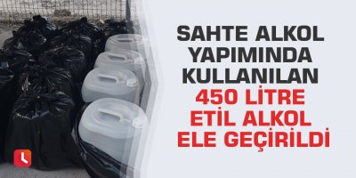 Sahte alkol yapımında kullanılan 450 litre etil alkol ele geçirildi