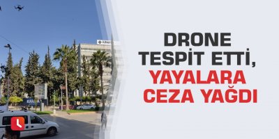 Drone tespit etti, yayalara ceza yağdı
