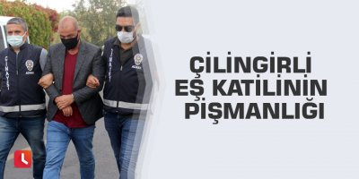 Çilingirli eş katilinin pişmanlığı