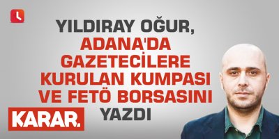 Yıldıray Oğur, Adana'da gazetecilere kurulan kumpası ve FETÖ borsasını yazdı