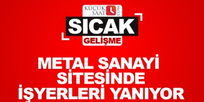 Metal sanayi sitesinde işyerleri yanıyor