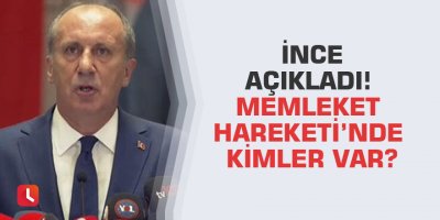 İnce açıkladı! Memleket Hareketi’nde kimler var?
