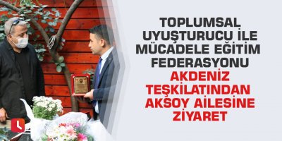 Toplumsal Uyuşturucu ile Mücadele Eğitim Federasyonu Akdeniz Teşkilatından Aksoy Ailesine Ziyaret