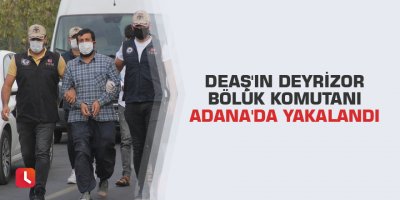 DEAŞ'ın Deyrizor bölük komutanı Adana'da yakalandı