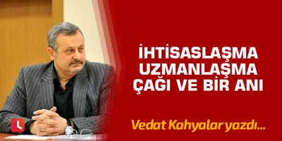 İhtisaslaşma Uzmanlaşma Çağı Ve Bir Anı